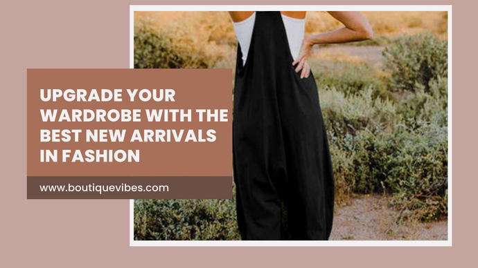 Upgrade Your Wardrobe with the Best New Arrivals in Fashion